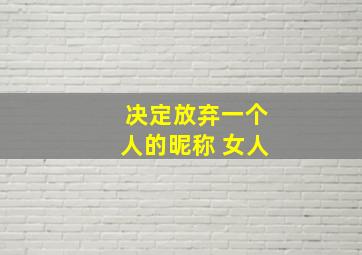 决定放弃一个人的昵称 女人